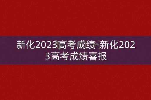 新化2023高考成绩-新化2023高考成绩喜报