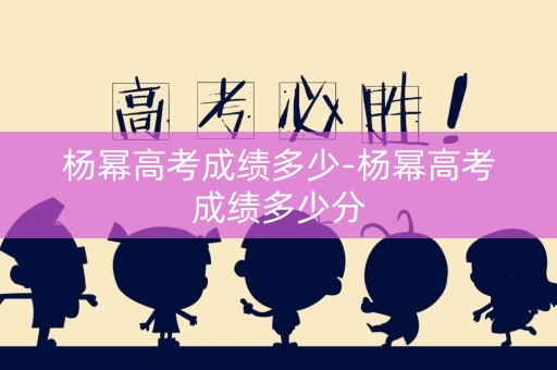 详细阅读:杨幂高考成绩多少-杨幂高考成绩多少分 杨幂高考成绩多少-杨幂高考成绩多少分