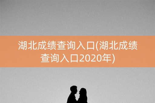 湖北成绩查询入口(湖北成绩查询入口2020年)