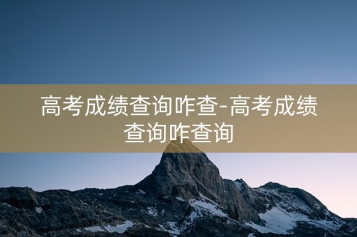 高考成绩查询咋查-高考成绩查询咋查询