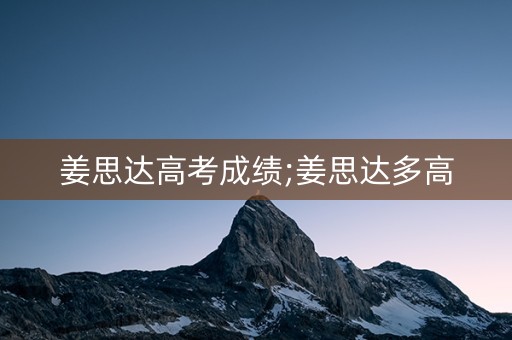 姜思达高考成绩;姜思达多高