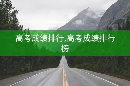 高考成绩排行,高考成绩排行榜