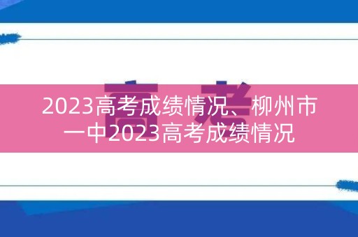 2023高考成绩情况、柳州市一中2023高考成绩情况