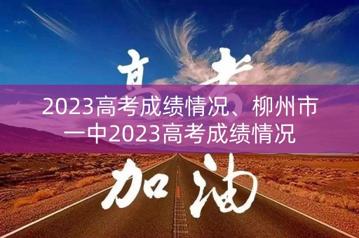 2023高考成绩情况、柳州市一中2023高考成绩情况