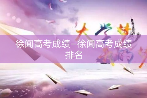 徐闻高考成绩—徐闻高考成绩排名