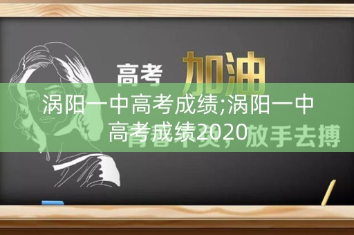 涡阳一中高考成绩;涡阳一中高考成绩2020