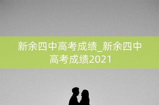 新余四中高考成绩_新余四中高考成绩2021