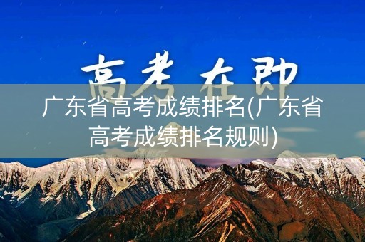 广东省高考成绩排名(广东省高考成绩排名规则)