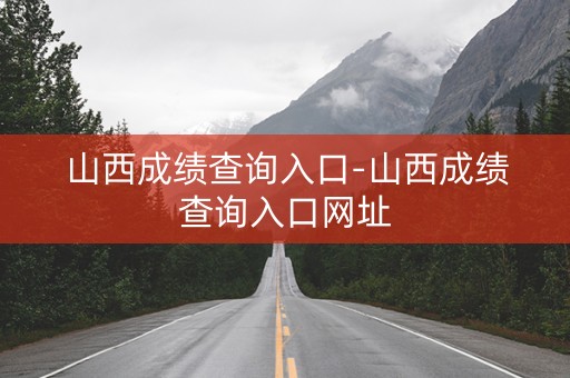 山西成绩查询入口-山西成绩查询入口网址