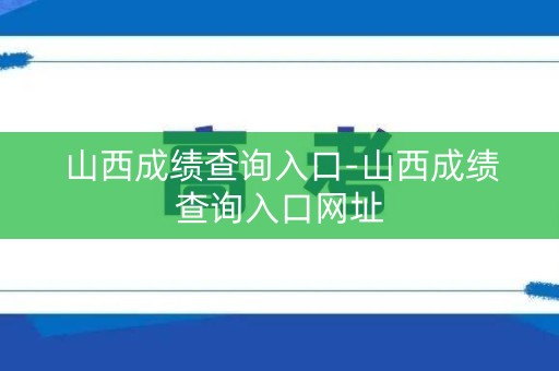 山西成绩查询入口-山西成绩查询入口网址