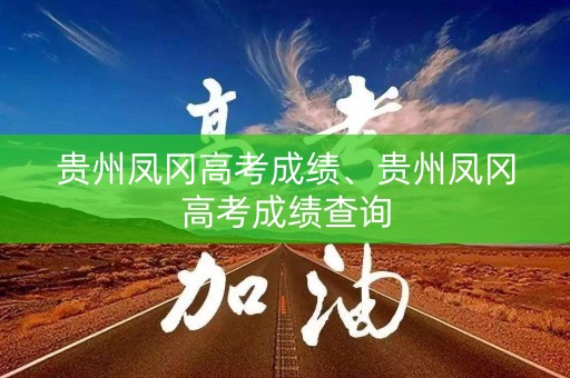 贵州凤冈高考成绩、贵州凤冈高考成绩查询