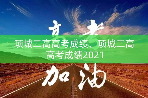 项城二高高考成绩、项城二高高考成绩2021