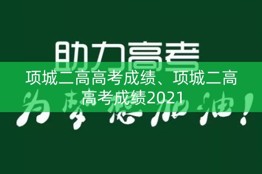 项城二高高考成绩、项城二高高考成绩2021