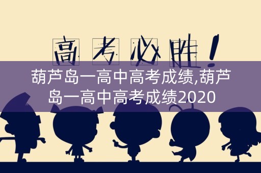 葫芦岛一高中高考成绩,葫芦岛一高中高考成绩2020
