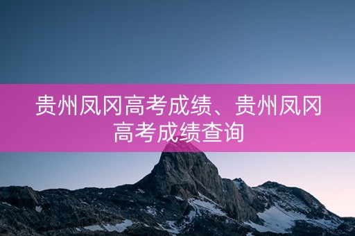 贵州凤冈高考成绩、贵州凤冈高考成绩查询