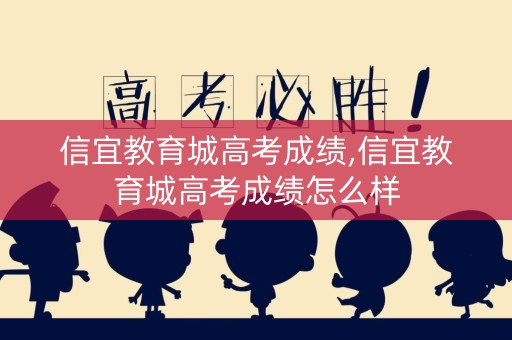 详细阅读:信宜教育城高考成绩,信宜教育城高考成绩怎么样 信宜教育城高考成绩,信宜教育城高考成绩怎么样