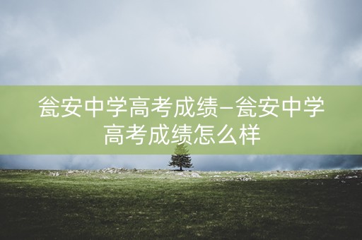 瓮安中学高考成绩—瓮安中学高考成绩怎么样