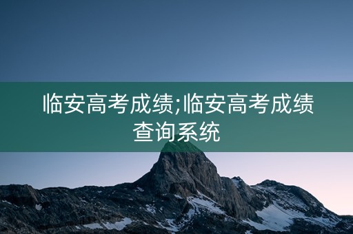 临安高考成绩;临安高考成绩查询系统