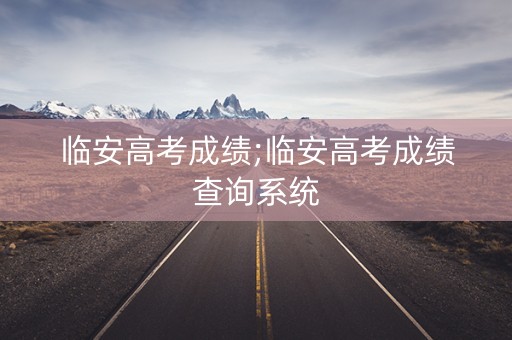 临安高考成绩;临安高考成绩查询系统