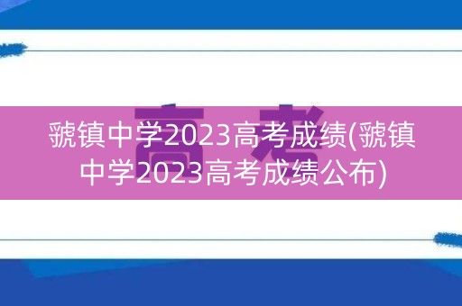 虢镇中学2023高考成绩(虢镇中学2023高考成绩公布)