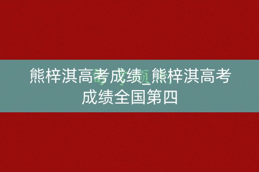 熊梓淇高考成绩_熊梓淇高考成绩全国第四