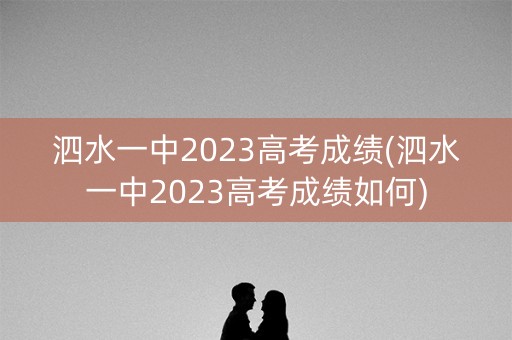 泗水一中2023高考成绩(泗水一中2023高考成绩如何)