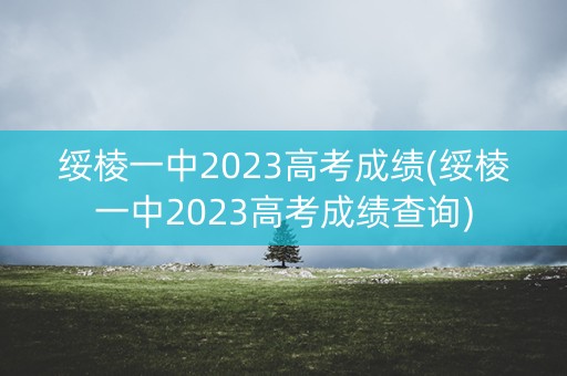 绥棱一中2023高考成绩(绥棱一中2023高考成绩查询)