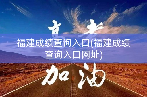福建成绩查询入口(福建成绩查询入口网址)
