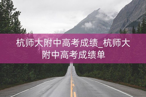 杭师大附中高考成绩_杭师大附中高考成绩单