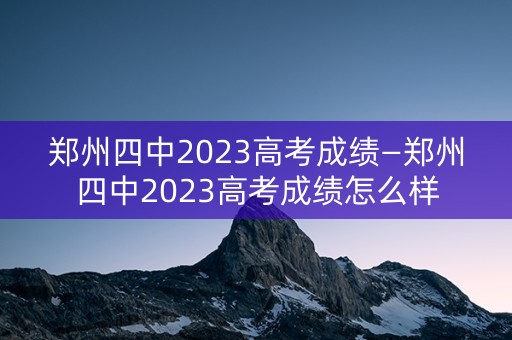 详细阅读:郑州四中2023高考成绩—郑州四中2023高考成绩怎么样 郑州四中2023高考成绩—郑州四中2023高考成绩怎么样