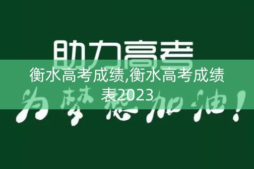 详细阅读:衡水高考成绩,衡水高考成绩表2023 衡水高考成绩,衡水高考成绩表2023