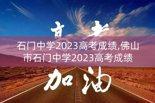石门中学2023高考成绩,佛山市石门中学2023高考成绩