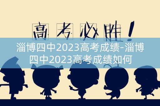淄博四中2023高考成绩-淄博四中2023高考成绩如何