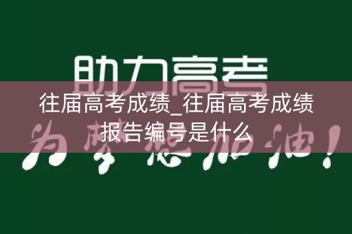 往届高考成绩_往届高考成绩报告编号是什么