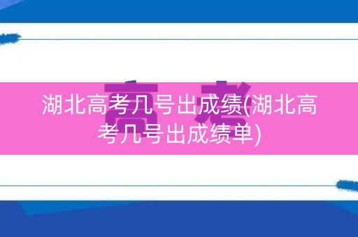 湖北高考几号出成绩(湖北高考几号出成绩单)