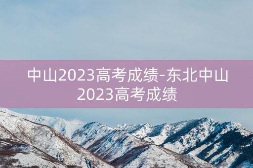 中山2023高考成绩-东北中山2023高考成绩