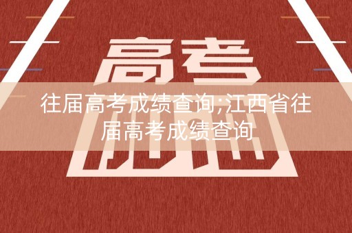 往届高考成绩查询;江西省往届高考成绩查询