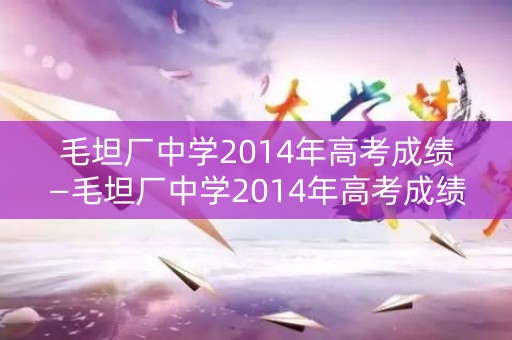 毛坦厂中学2014年高考成绩—毛坦厂中学2014年高考成绩如何