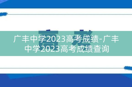 详细阅读:广丰中学2023高考成绩-广丰中学2023高考成绩查询 广丰中学2023高考成绩-广丰中学2023高考成绩查询