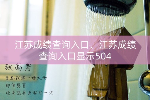 江苏成绩查询入口、江苏成绩查询入口显示504