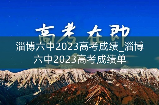 淄博六中2023高考成绩_淄博六中2023高考成绩单