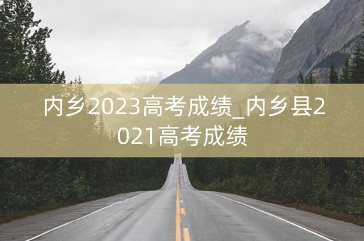 内乡2023高考成绩_内乡县2021高考成绩
