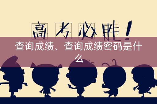 详细阅读:查询成绩、查询成绩密码是什么 查询成绩、查询成绩密码是什么