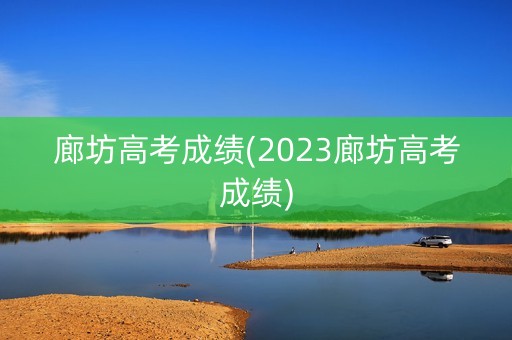 廊坊高考成绩(2023廊坊高考成绩)