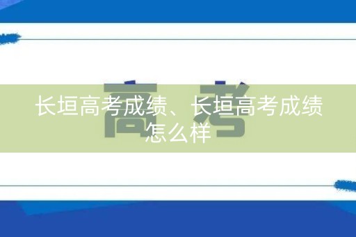 长垣高考成绩、长垣高考成绩怎么样