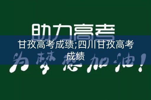 甘孜高考成绩;四川甘孜高考成绩