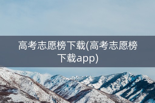 高考志愿榜下载(高考志愿榜下载app)