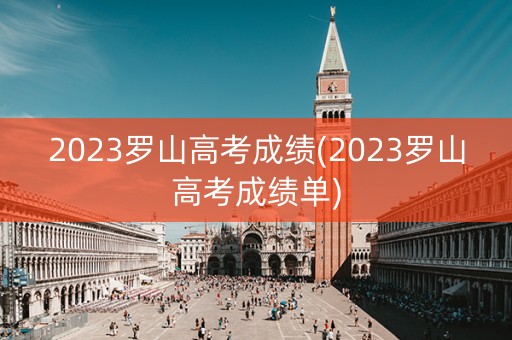 2023罗山高考成绩(2023罗山高考成绩单)