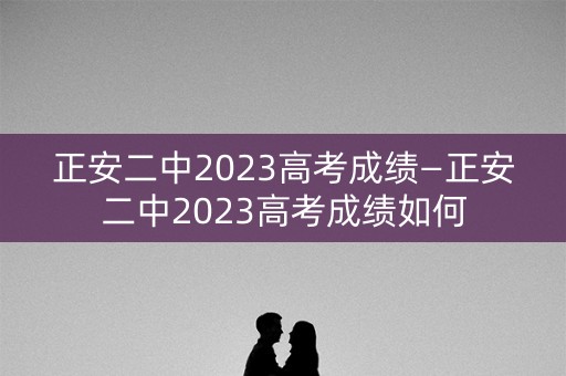 详细阅读:正安二中2023高考成绩—正安二中2023高考成绩如何 正安二中2023高考成绩—正安二中2023高考成绩如何