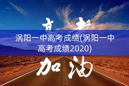 涡阳一中高考成绩(涡阳一中高考成绩2020)